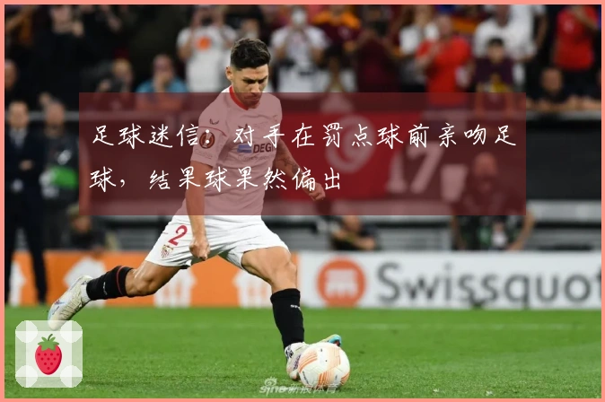 足球迷信：对手在罚点球前亲吻足球，结果球果然偏出