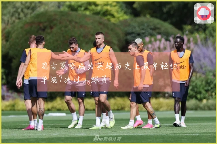 恩古莫哈成为英超历史上最年轻的单场7次过人球员