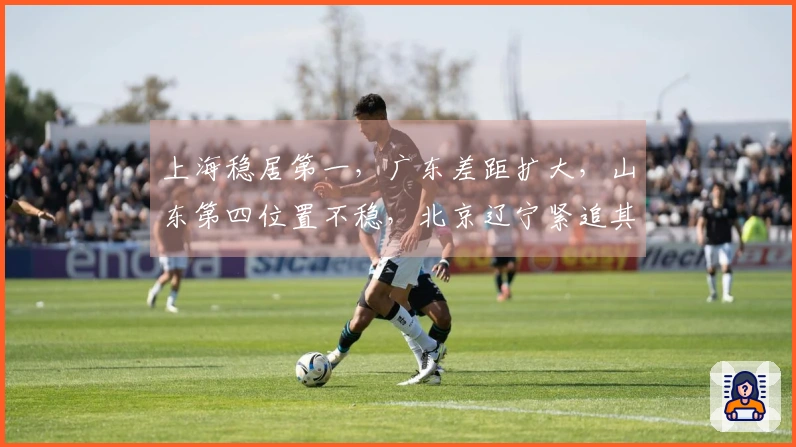 上海稳居第一，广东差距扩大，山东第四位置不稳，北京辽宁紧追其后