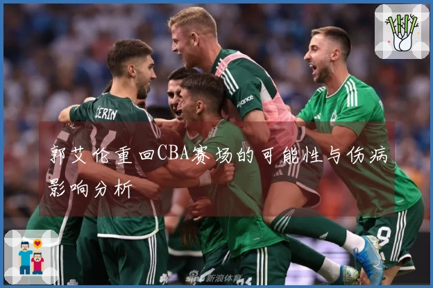 郭艾伦重回CBA赛场的可能性与伤病影响分析