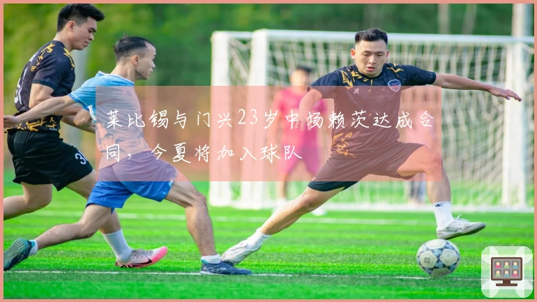 莱比锡与门兴23岁中场赖茨达成合同，今夏将加入球队