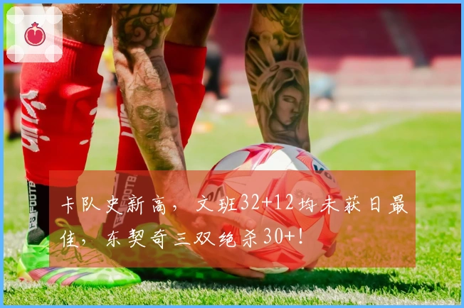 卡队史新高，文班32+12均未获日最佳，东契奇三双绝杀30+！