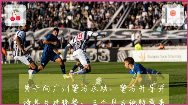 男子向广州警方求助，警方开导并请其共进晚餐，三个月后他特意来还款