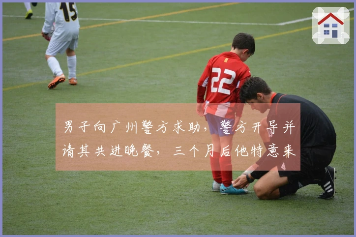 男子向广州警方求助，警方开导并请其共进晚餐，三个月后他特意来还款