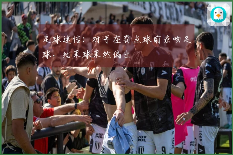 足球迷信：对手在罚点球前亲吻足球，结果球果然偏出