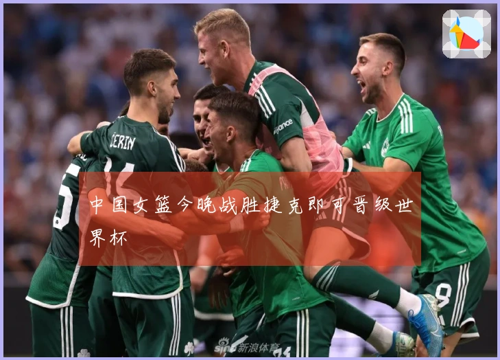 中国女篮今晚战胜捷克即可晋级世界杯