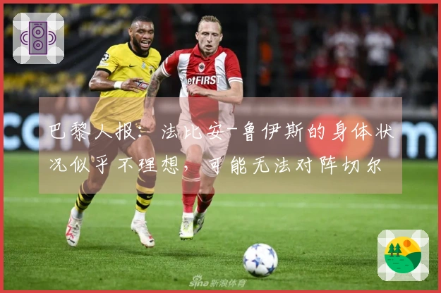 巴黎人报：法比安-鲁伊斯的身体状况似乎不理想，可能无法对阵切尔西