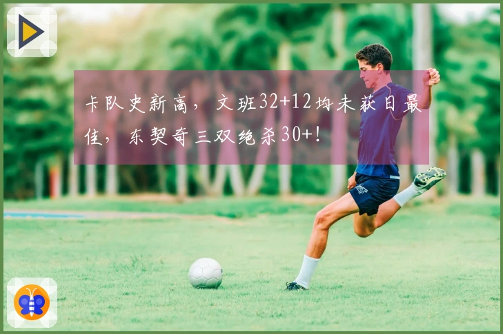 卡队史新高，文班32+12均未获日最佳，东契奇三双绝杀30+！