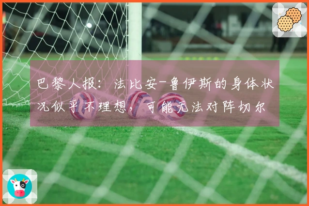 巴黎人报：法比安-鲁伊斯的身体状况似乎不理想，可能无法对阵切尔西